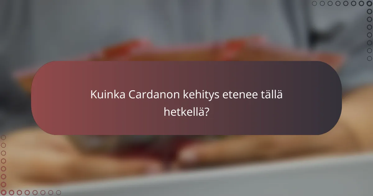 Kuinka Cardanon kehitys etenee tällä hetkellä?