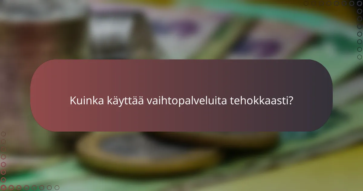 Kuinka käyttää vaihtopalveluita tehokkaasti?