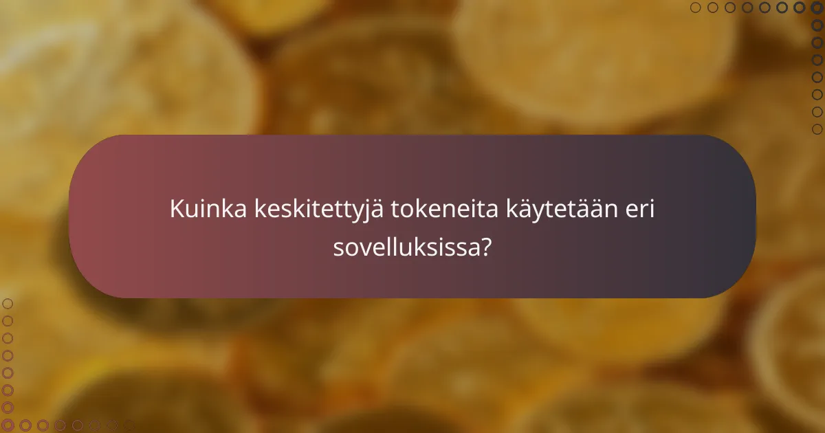 Kuinka keskitettyjä tokeneita käytetään eri sovelluksissa?
