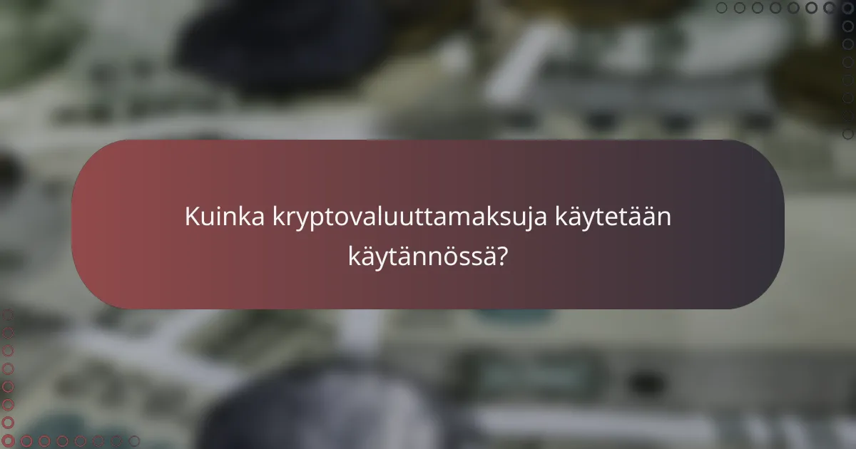 Kuinka kryptovaluuttamaksuja käytetään käytännössä?