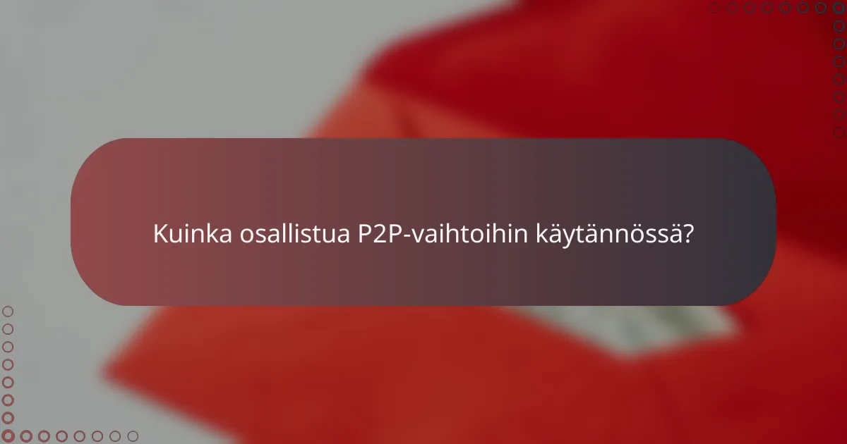 Kuinka osallistua P2P-vaihtoihin käytännössä?