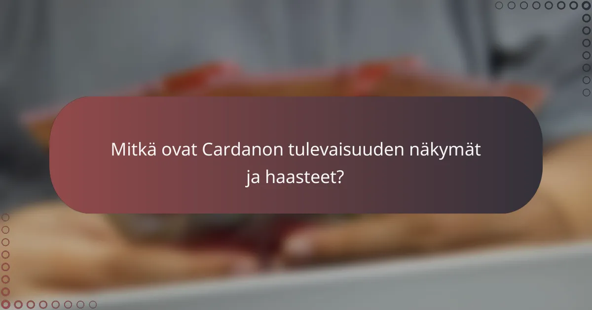 Mitkä ovat Cardanon tulevaisuuden näkymät ja haasteet?