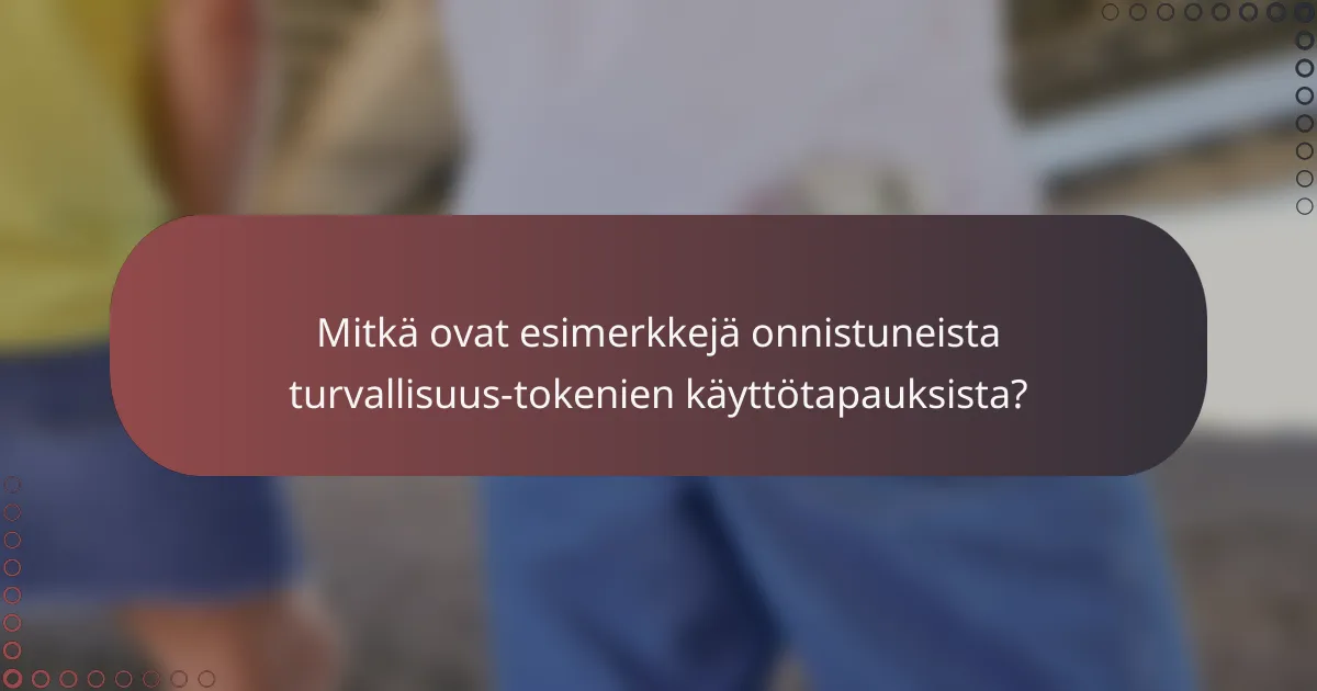 Mitkä ovat esimerkkejä onnistuneista turvallisuus-tokenien käyttötapauksista?