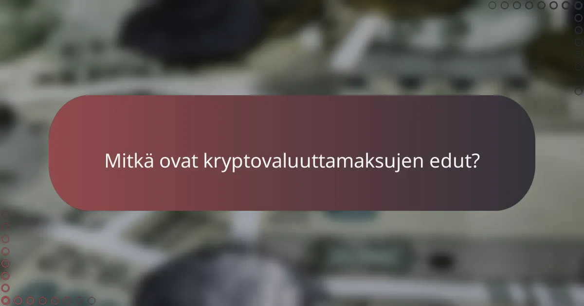 Mitkä ovat kryptovaluuttamaksujen edut?