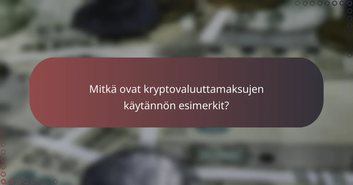 Mitkä ovat kryptovaluuttamaksujen käytännön esimerkit?