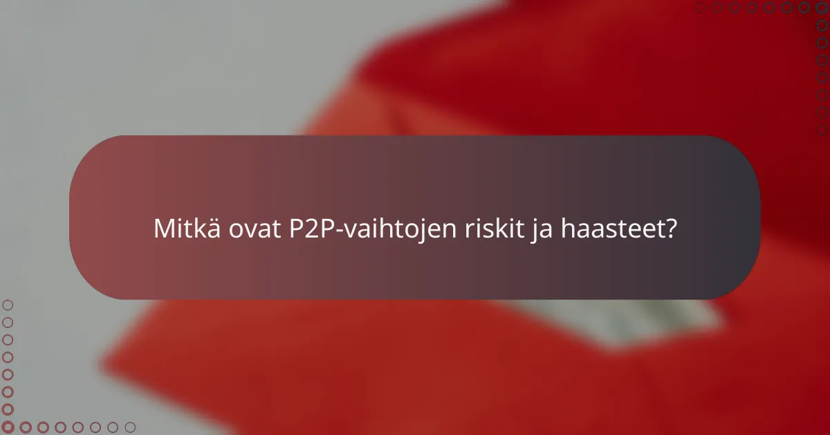 Mitkä ovat P2P-vaihtojen riskit ja haasteet?