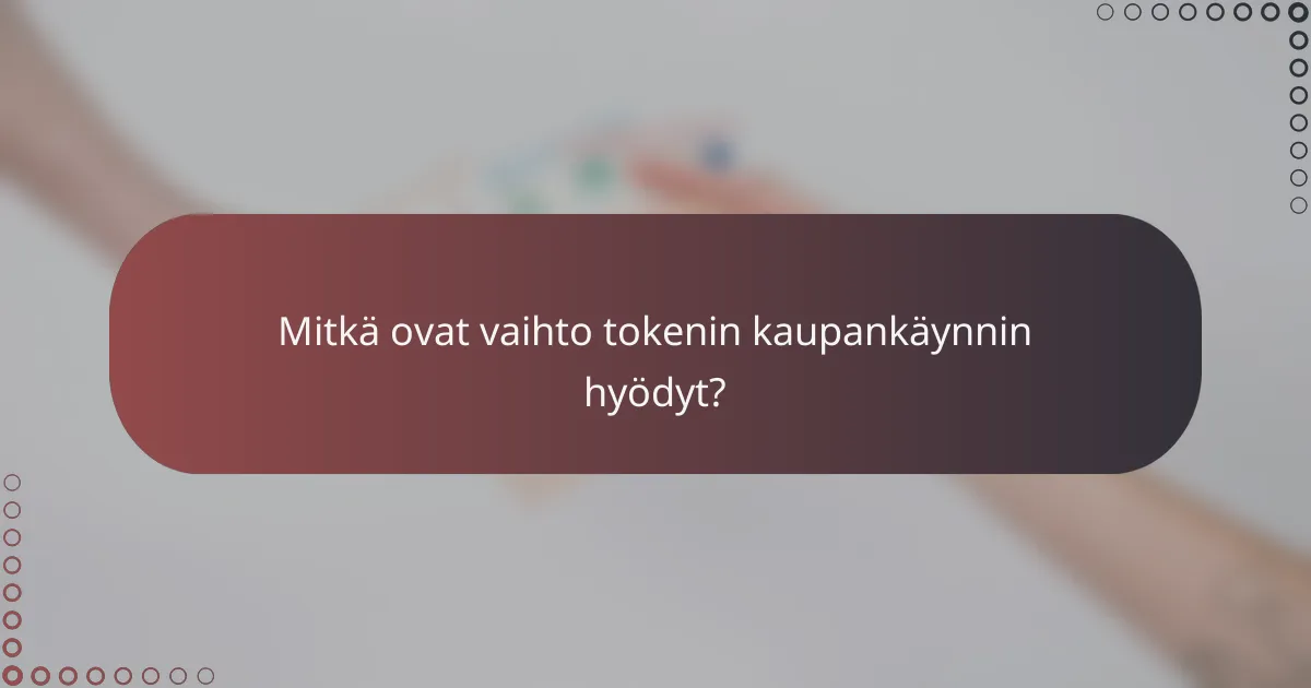 Mitkä ovat vaihto tokenin kaupankäynnin hyödyt?
