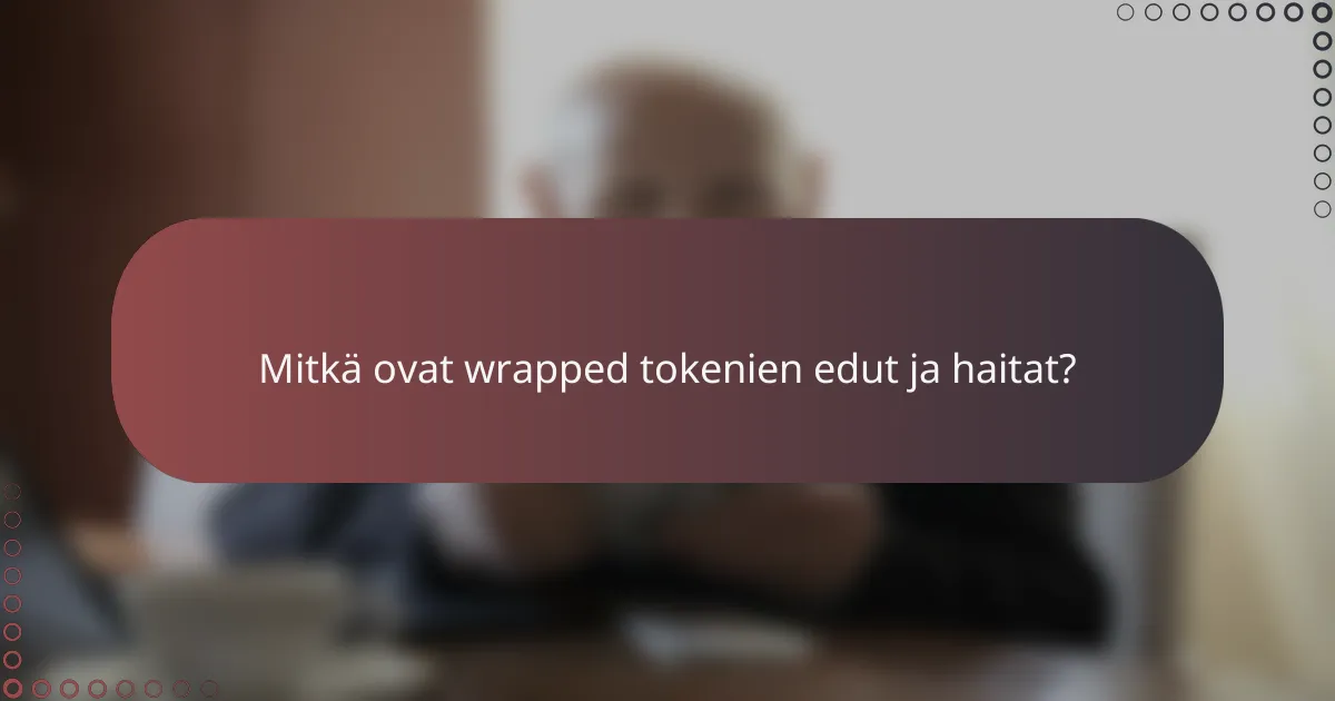 Mitkä ovat wrapped tokenien edut ja haitat?